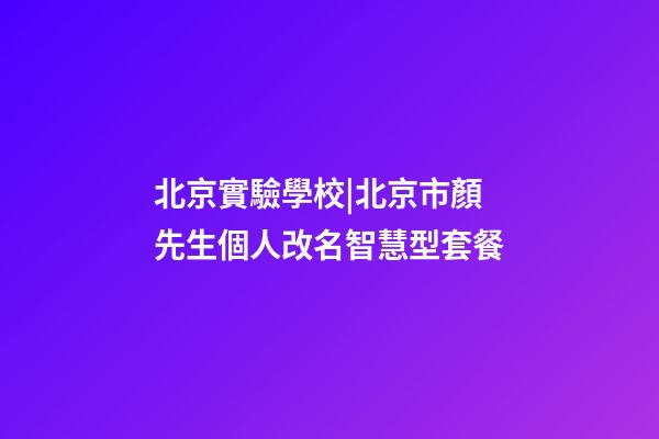 北京實驗學校|北京市顏先生個人改名智慧型套餐-第1張-公司起名-玄機派